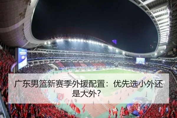 广东男篮新赛季外援配置：优先选小外还是大外？
