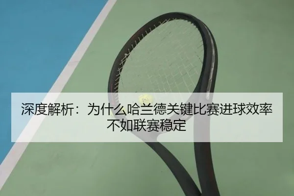 深度解析：为什么哈兰德关键比赛进球效率不如联赛稳定
